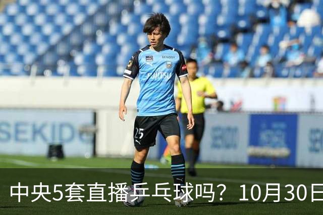 中央5套直播乒乓球吗？10月30日CCTV5直播WTT冠军赛！国乒出战5场