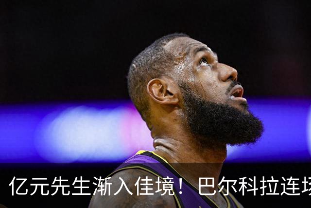 亿元先生渐入佳境！巴尔科拉连场送助攻+欧冠戴帽 只差英超处子球