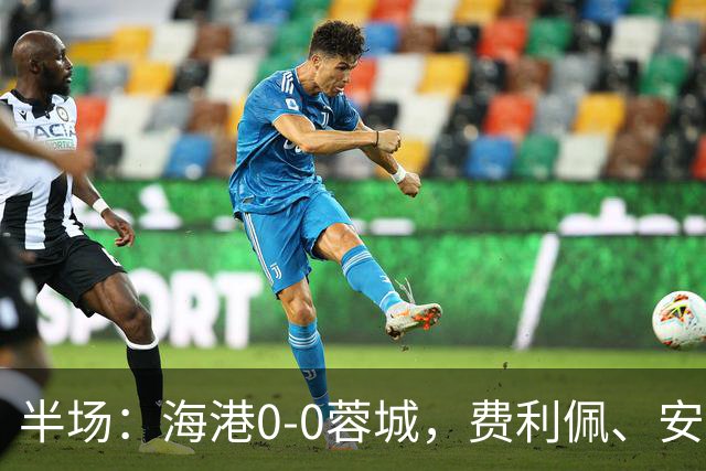 半场：海港0-0蓉城，费利佩、安佩姆造险，王子铭失良机