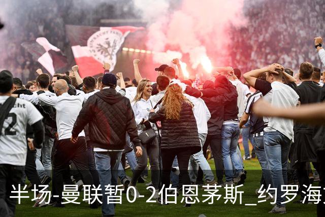 半场-曼联暂0-2伯恩茅斯 约罗海文均失误 拉扬+塔韦尼耶破门