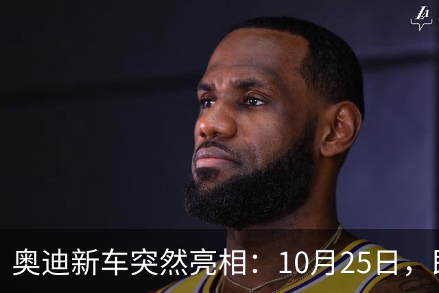 奥迪新车突然亮相：10月25日，即将上市