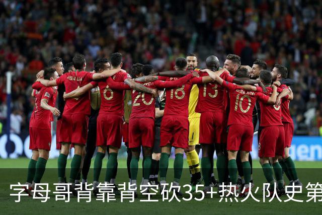 字母哥背靠背空砍35+热火队史第二位！另一位是2007年的韦德