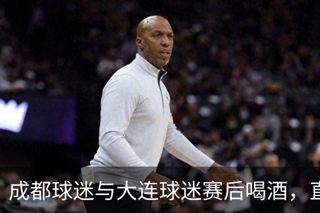 成都球迷与大连球迷赛后喝酒，直言：心已经死了