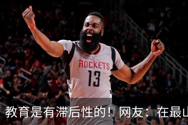 教育是有滞后性的！网友：在最山猪的年纪吃到了最细的糠