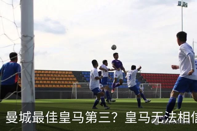 曼城最佳皇马第三？皇马无法相信 卡西直言笑话