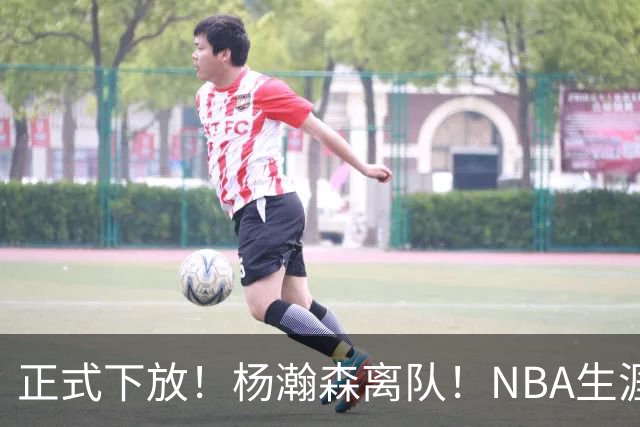 正式下放！杨瀚森离队！NBA生涯倒计时