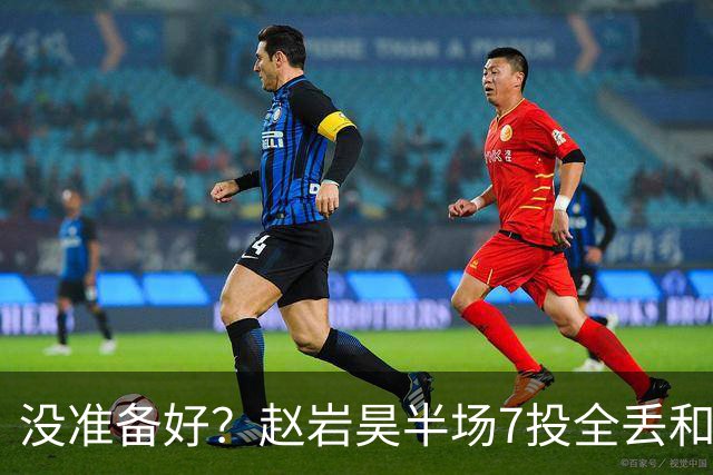 没准备好？赵岩昊半场7投全丢&三分4中0 仅得1板1助&正负值-12