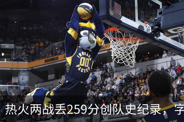 热火两战丢259分创队史纪录，字母哥首次开季两连败