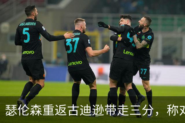 瑟伦森重返古迪逊带走三分，称对埃弗顿无怨恨