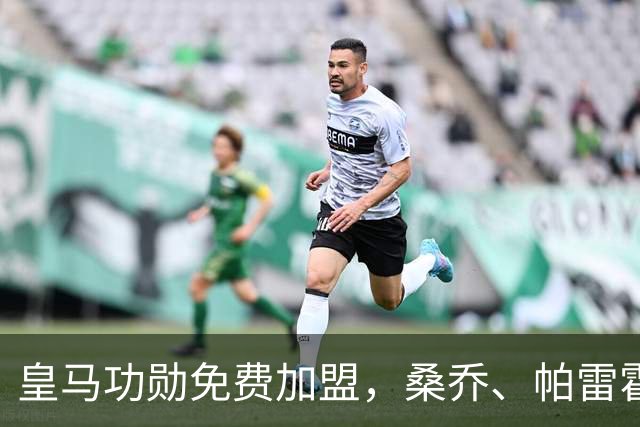 皇马功勋免费加盟，桑乔、帕雷霍进入视野，拉莫斯也来？赫塔菲开心