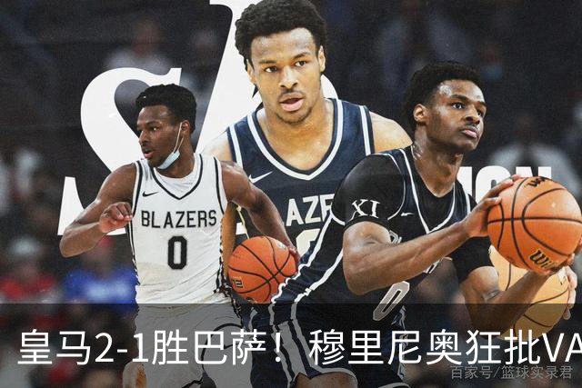 皇马2-1胜巴萨！穆里尼奥狂批VAR睡着，姆巴佩绝杀锁定三分优势