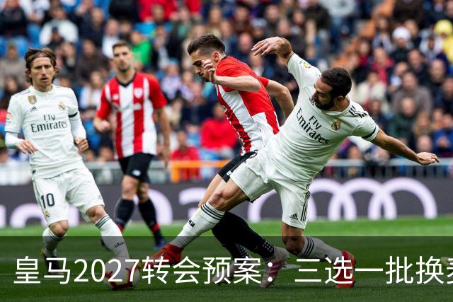 皇马2027转会预案：三选一批换麦卡利斯特，利物浦会卖吗？