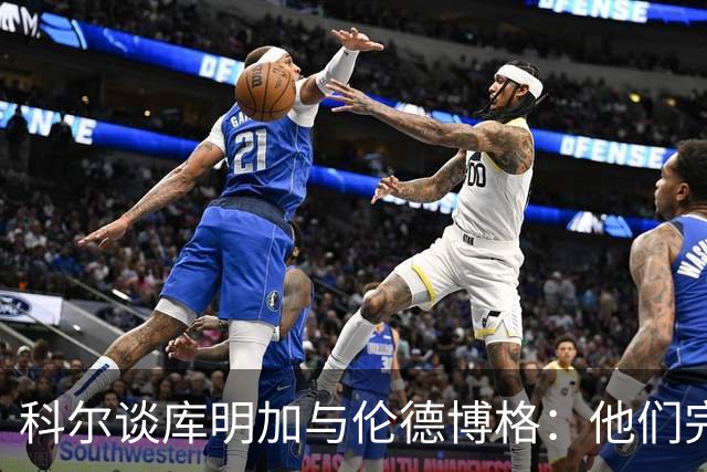 科尔谈库明加与伦德博格：他们完全不同，祝他一切顺利