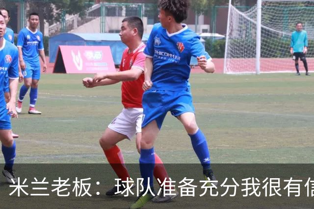 米兰老板：球队准备充分我很有信心，参加德比就是为了赢得胜利