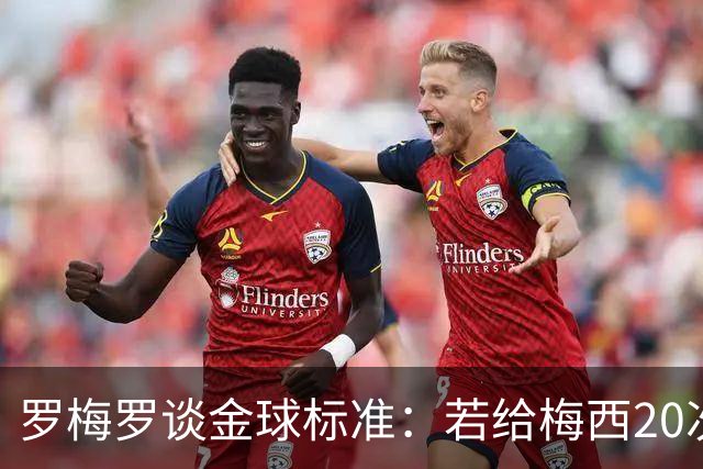 罗梅罗谈金球标准：若给梅西20次，全世界会无聊所以又设其他标准