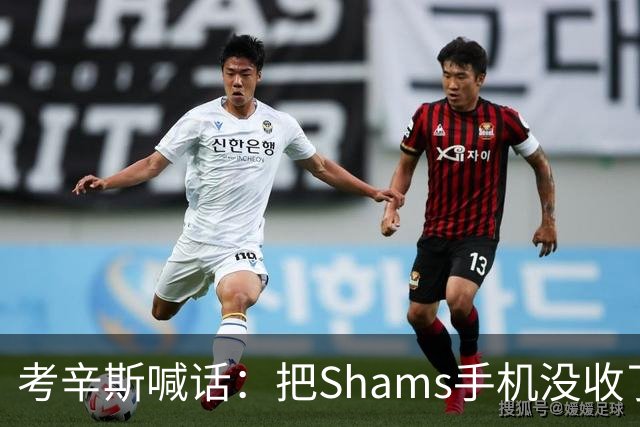 考辛斯喊话：把Shams手机没收了，伤病消息不想再听