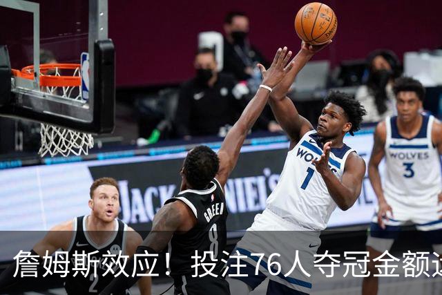 詹姆斯效应！投注76人夺冠金额远超其他球队：最新赔率联盟第3