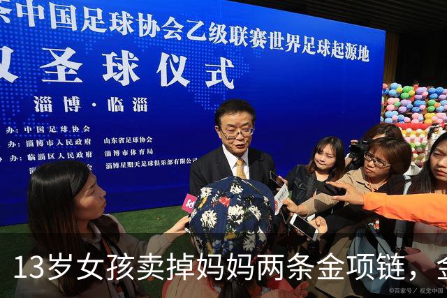 13岁女孩卖掉妈妈两条金项链，金店当面熔化，家长要求原样返还，当地市监局：双方已和解；店员称曾提出联系家长但女孩称不用