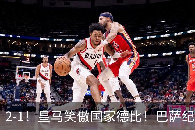 2-1！皇马笑傲国家德比！巴萨纪录遭终结，姆巴佩双响+绝杀！