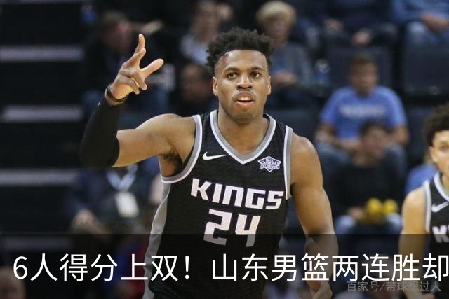 6人得分上双！山东男篮两连胜却不能高兴，核心外援5次失误怎么办