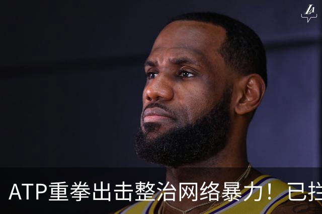 ATP重拳出击整治网络暴力！已拦截23.4万条恶意评论