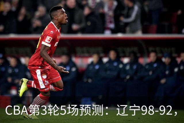 CBA第3轮5场预测：辽宁98-92，广州112-94，青岛90-87